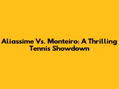 Aliassime Vs. Monteiro: A Thrilling Tennis Showdown