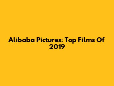 Alibaba Pictures: Top Films Of 2019