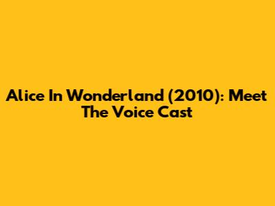 Alice In Wonderland (2010): Meet The Voice Cast