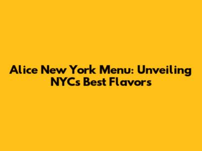 Alice New York Menu: Unveiling NYC's Best Flavors