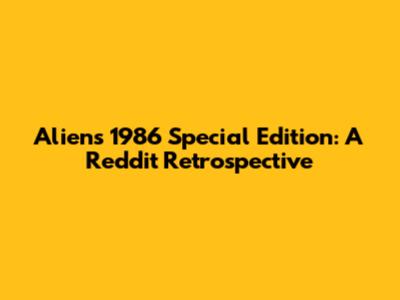 Alien's 1986 Special Edition: A Reddit Retrospective