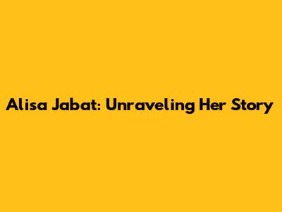 Alisa Jabat: Unraveling Her Story