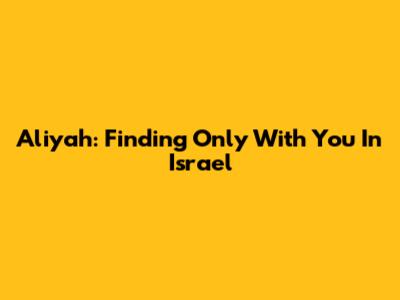 Aliyah: Finding 'Only With You' In Israel