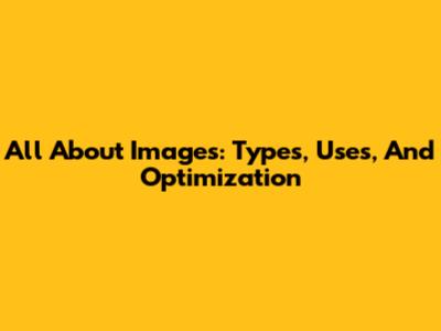 All About Images: Types, Uses, And Optimization