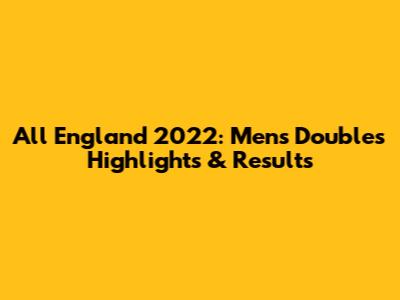 All England 2022: Men's Doubles Highlights & Results