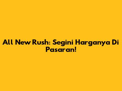 All New Rush: Segini Harganya Di Pasaran!