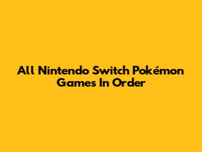 All Nintendo Switch Pokémon Games In Order