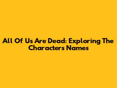 All Of Us Are Dead: Exploring The Characters' Names