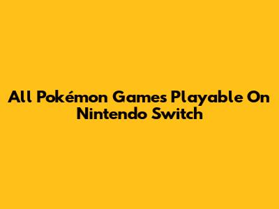 All Pokémon Games Playable On Nintendo Switch