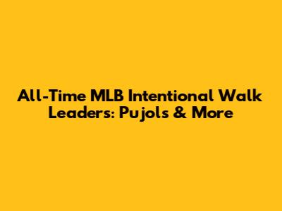 All-Time MLB Intentional Walk Leaders: Pujols & More