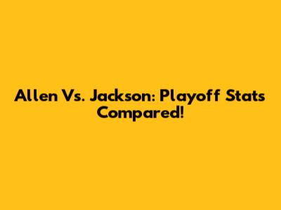 Allen Vs. Jackson: Playoff Stats Compared!