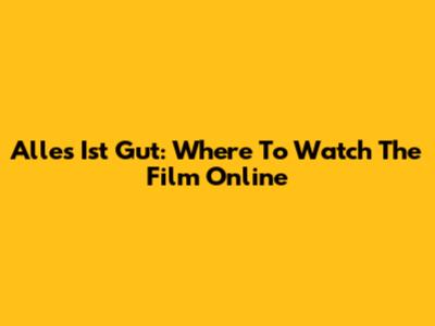 Alles Ist Gut: Where To Watch The Film Online
