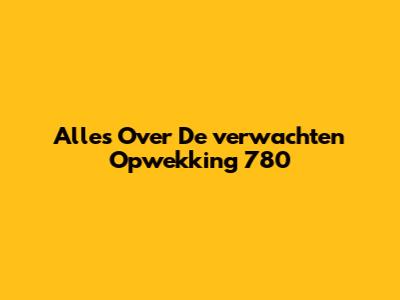 Alles Over De "verwachten Opwekking 780"