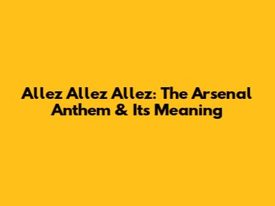 Allez Allez Allez: The Arsenal Anthem & Its Meaning