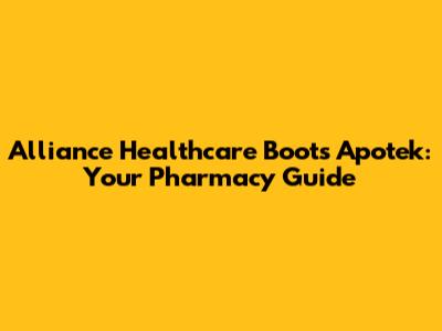 Alliance Healthcare Boots Apotek: Your Pharmacy Guide
