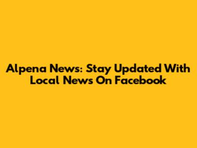 Alpena News: Stay Updated With Local News On Facebook