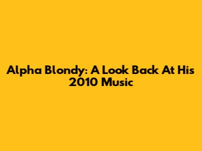 Alpha Blondy: A Look Back At His 2010 Music