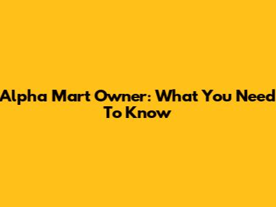 Alpha Mart Owner: What You Need To Know