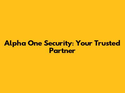 Alpha One Security: Your Trusted Partner