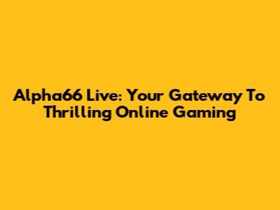 Alpha66 Live: Your Gateway To Thrilling Online Gaming