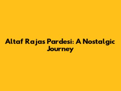 Altaf Raja's Pardesi: A Nostalgic Journey