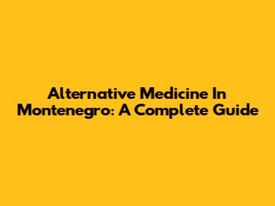 Alternative Medicine In Montenegro: A Complete Guide
