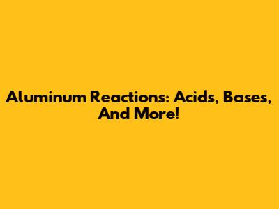 Aluminum Reactions: Acids, Bases, And More!