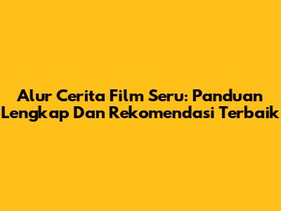Alur Cerita Film Seru: Panduan Lengkap Dan Rekomendasi Terbaik