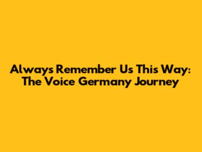 Always Remember Us This Way: The Voice Germany Journey
