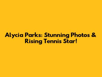 Alycia Parks: Stunning Photos & Rising Tennis Star!