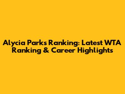 Alycia Parks Ranking: Latest WTA Ranking & Career Highlights
