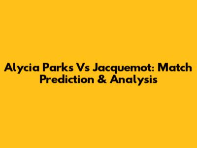 Alycia Parks Vs Jacquemot: Match Prediction & Analysis