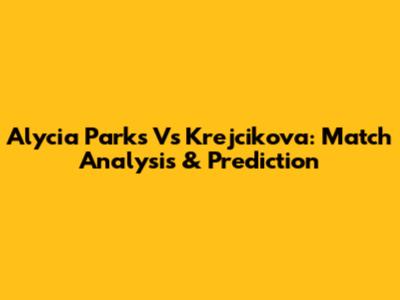 Alycia Parks Vs Krejcikova: Match Analysis & Prediction