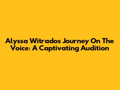 Alyssa Witrado's Journey On The Voice: A Captivating Audition