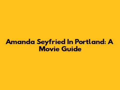 Amanda Seyfried In Portland: A Movie Guide