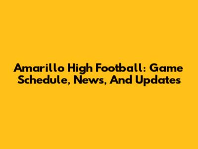 Amarillo High Football: Game Schedule, News, And Updates