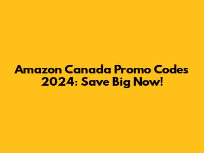 Amazon Canada Promo Codes 2024: Save Big Now!