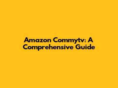 Amazon Commytv: A Comprehensive Guide