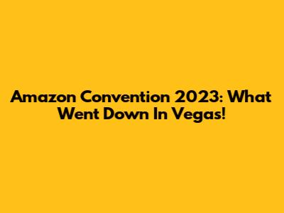 Amazon Convention 2023: What Went Down In Vegas!
