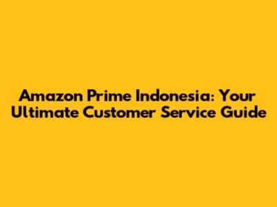 Amazon Prime Indonesia: Your Ultimate Customer Service Guide