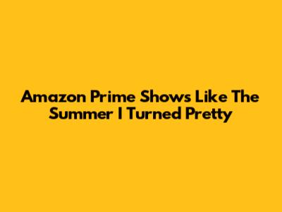 Amazon Prime Shows Like The Summer I Turned Pretty