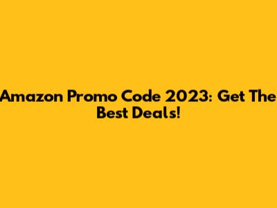Amazon Promo Code 2023: Get The Best Deals!