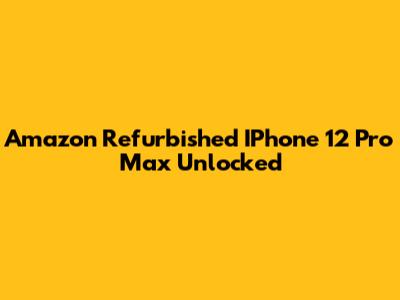 Amazon Refurbished IPhone 12 Pro Max Unlocked