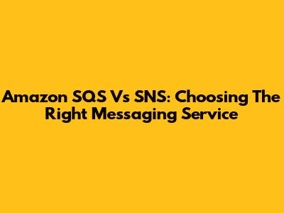 Amazon SQS Vs SNS: Choosing The Right Messaging Service