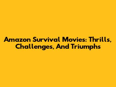 Amazon Survival Movies: Thrills, Challenges, And Triumphs