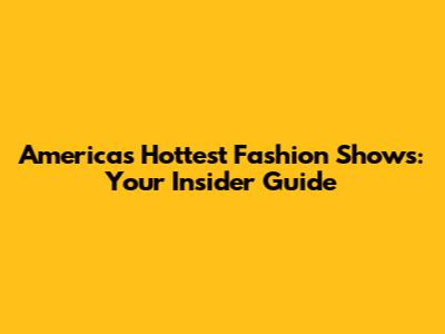 America's Hottest Fashion Shows: Your Insider Guide