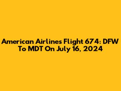 American Airlines Flight 674: DFW To MDT On July 16, 2024