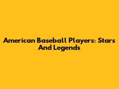 American Baseball Players: Stars And Legends