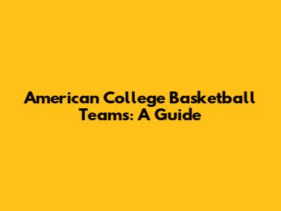 American College Basketball Teams: A Guide