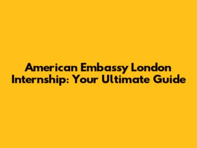 American Embassy London Internship: Your Ultimate Guide